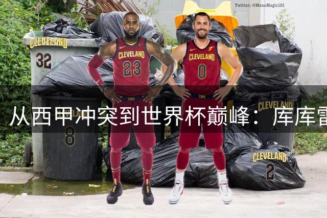 从西甲冲突到世界杯巅峰：库库雷利亚与武磊七年命运分水岭